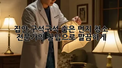 집안 구석구석 숨은 먼지, 청소 전문가의 꿀팁으로 말끔하게!