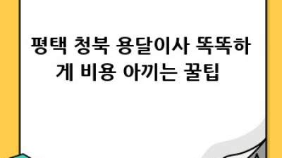 평택 청북 원룸이사 🚚💨 용달이사 비용 아끼는 꿀팁🍯