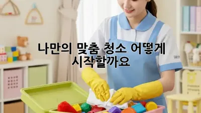 나만의 맞춤 청소, 어떻게 시작할까요? ✨