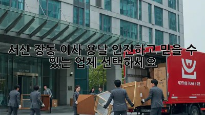 서산 장동 이사 용달, 안전하고 믿을 수 있는 업체 선택하세요!